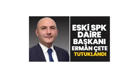Eski SPK Daire Başkanı Erman Çete tutuklandı