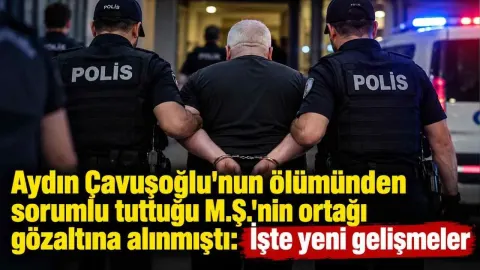 Son Dakika Aydın Çavuşoğlu'nun ölümünden sorumlu tuttuğu M.Ş.'nin ortağı gözaltına alındı